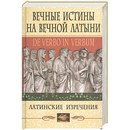 Афоризмы, юмор, сатира, книга Вечные истины на вечной латыни. De verbo in verbum: Латинские изречения заказать