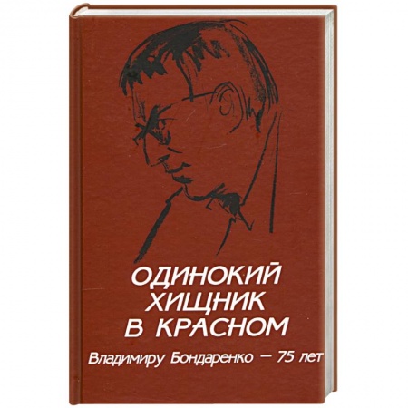 Дневники. Письма. Записки, книга Одинокий хищник в красном. Владимиру Бондаренко - 75 лет заказать