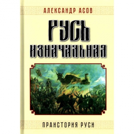 Общие работы по истории России, книга Русь изначальная. Праистория Руси заказать