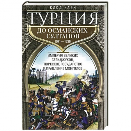 Всемирная история, книга Турция до османских султанов. Империя великих сельджуков, тюркское государство и правление монголов. заказать