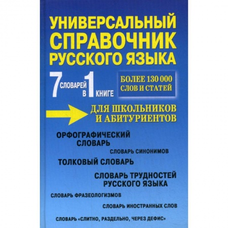Русский язык. Учебные пособия, книга Универсальный справочник русского языка для школьников и абитуриентов. 7 словарей в 1 книге заказать