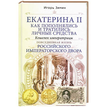 Императорский Дом Романовых, книга Екатерина II. Как пополнялись и тратились личные средства. Кошелек императрицы. Повседневная жизнь Российского императорского двора заказать