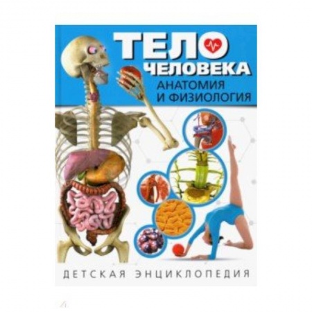 Человек. Земля. Вселенная, книга Тело человека. Анатомия и физиология. Детская энциклопедия заказать