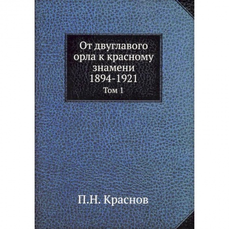 Общие работы, книга От двуглавого орла к красному знамени. 1894-1921. Том 1 заказать
