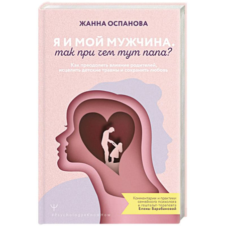Психология отношений, книга Я и мой мужчина. Так при чем тут папа? Как преодолеть влияние родителей, исцелить детские травмы и сохранить любовь заказать
