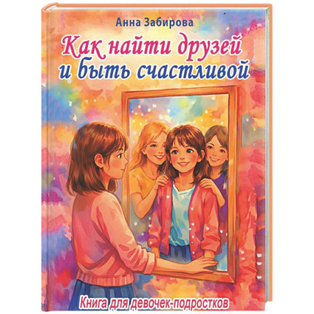 Подростковая психология, книга Как найти друзей и быть счастливой. Книга для девочек-подростков заказать
