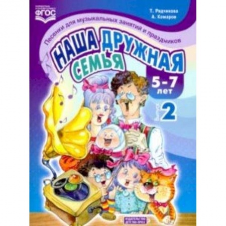 Методика преподавания отдельных предметов, книга Наша дружная семья. Песенки для музыкальных занятий и праздников (5-7 лет). Выпуск 2. ФГОС заказать