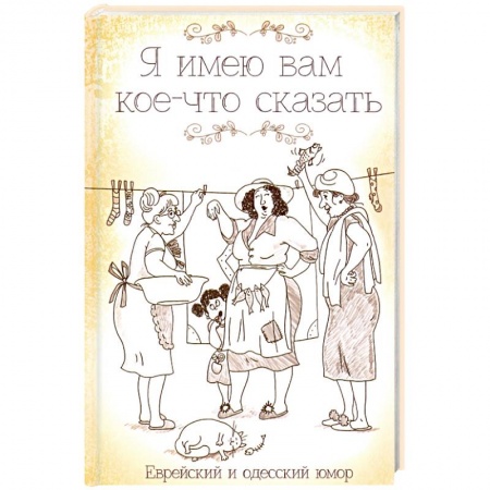 Афоризмы, юмор, сатира, книга Я имею вам кое-что сказать. Еврейский и одесский юмор заказать