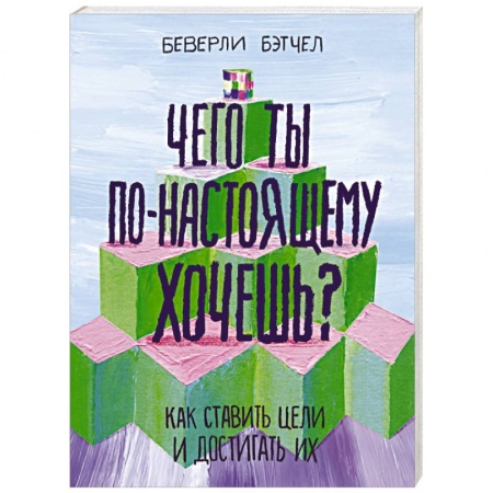 Практическая психология, книга Чего ты по-настоящему хочешь? Как ставить цели и достигать их заказать