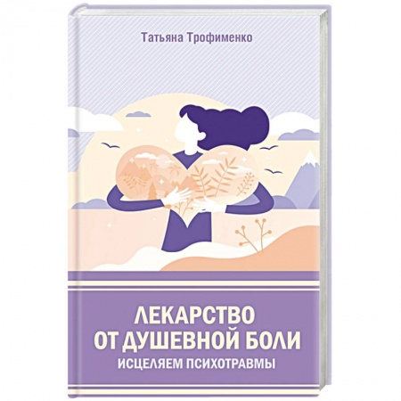 Психология, книга Лекарство от душевной боли.  Исцеляем психотравмы заказать