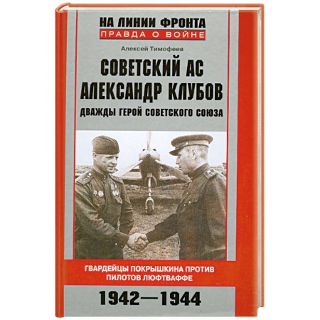 Книги, книга Советский ас Александр Клубов. Гвардейцы Покрышкина против пилотов люфтваффе. 1942-1944 заказать
