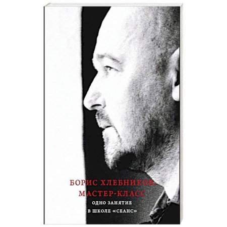 Эссе, письма, очерки, книга Борис Хлебников. Мастер-класс. Одно занятие в школе «Сеанс» заказать