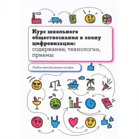 Общественные науки. Экономика. Право, книга Курс школьного обществознания в эпоху цифровизации: содержание, технологии, приемы: Учебно-методическое пособие заказать