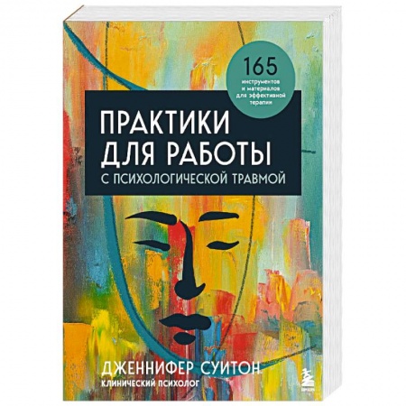 Практическая психология, книга Практики для работы с психологической травмой. 165 инструментов и материалов для эффективной терапии заказать