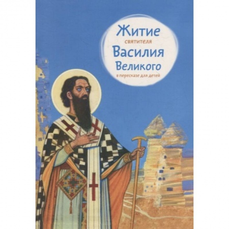 Жития русских святых, жизнеописания церковных деятелей, книга Житие святителя Василия Великого в пересказе для детей заказать