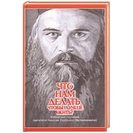 Духовная литература, книга Что нам делать, чтобы лучше жить? Избранные поучения святителя Николая Сербского (Велимировича) заказать