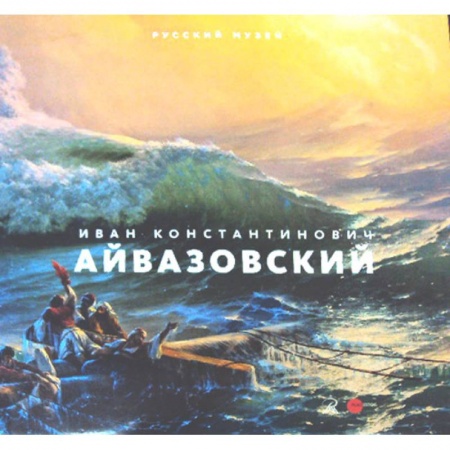 Живопись, книга Иван Константинович Айвазовский. Великий маринист. К 200-летию со дня рождения заказать