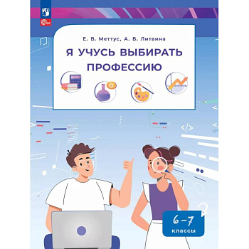 Я учусь выбирать профессию. 6-7 классы. Пособие по профориентированию Я учусь выбирать профессию. 6-7 классы. Пособие по профориентированию