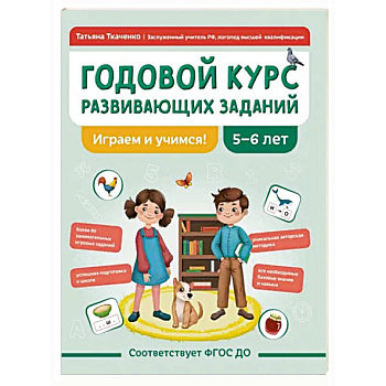 Годовой курс развивающих заданий для детей 5-6 лет. Играем и учимся! Годовой курс развивающих заданий для детей 5-6 лет. Играем и учимся!