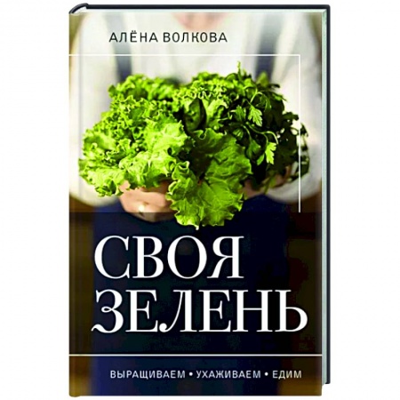Овощные культуры. Грибы, книга Своя зелень. Выращиваем, ухаживаем и едим заказать