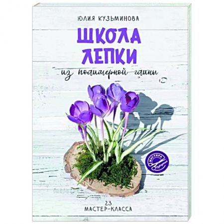 Другие виды ремесел и рукоделия, книга Школа лепки из полимерной глины заказать