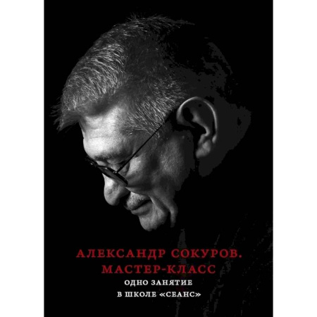 Кино. Киноискусство, книга Александр Сокуров. Мастер-класс. Одно занятие в школе 'Сеанс' заказать