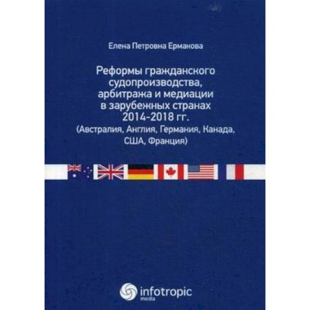 Гражданское право, книга Реформы гражданского судопроизводства, арбитража и медиации в зарубежных странах 2014-2018 гг. (Австралия, Англия, Германия, Канада, США, Франция) заказать