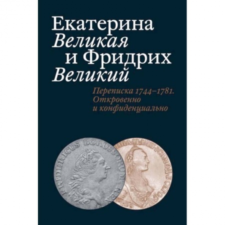 Эссе, письма, очерки, книга Екатерина Великая и Фридрих Великий. Переписка 1744-1781. Откровенно и конфиденциально заказать