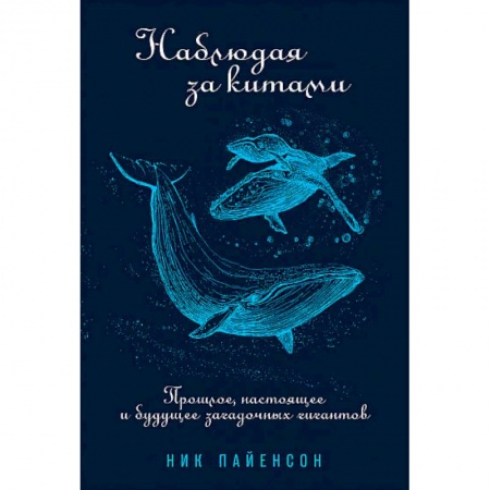 Естественные науки, книга Наблюдая за китами:Прошлое,настоящее и будущее загадочных гигантов заказать