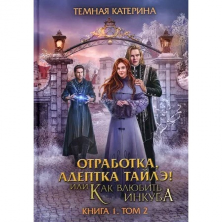 Русское фэнтези, книга Отработка, адептка Тайлэ! Как влюбить инкуба. Книга 1. Том 2 заказать