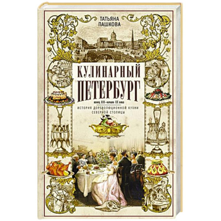 История Санкт-Петербурга, книга Кулинарный Петербург. История дореволюционной кухни Северной столицы. Конец XIX — начало XX века заказать