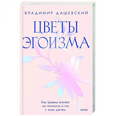 Практическая психология, книга Цветы эгоизма. Как травмы влияют на личность и что с этим делать заказать