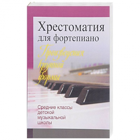 Обучение игре на фортепиано, книга Хрестоматия для фортепиано. Средние классы детской музыкальной школы. Произведения крупной формы заказать