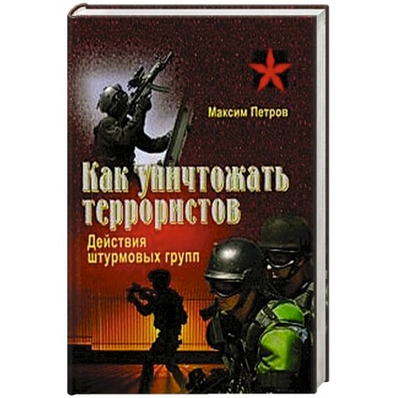 Книги, книга Как уничтожать террористов. Действия штурмовых групп заказать