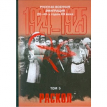 Книги, книга Русская военная эмиграция 20-40-х г. ХХ в. Том 5. Раскол. 1924-1925 гг. Документы и материалы заказать