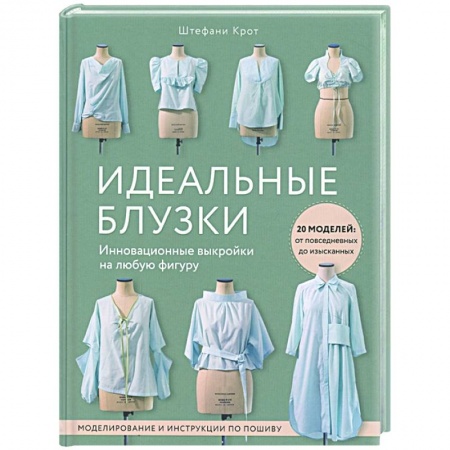 Шитьё, книга Идеальныe блузки. Инновационные выкройки на любую фигуру. Моделирование и инструкции по пошиву заказать