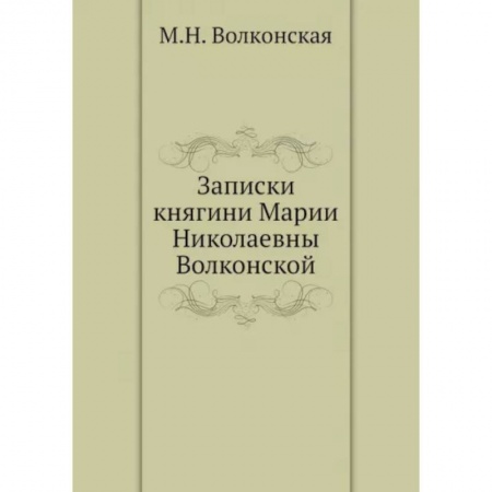Другие биографии, мемуары, книга Записки княгини Марии Николаевны Волконской заказать
