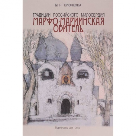 Храмы. Монастыри. Искусство, книга Традиции российского милосердия. Марфо-Мариинская обитель заказать