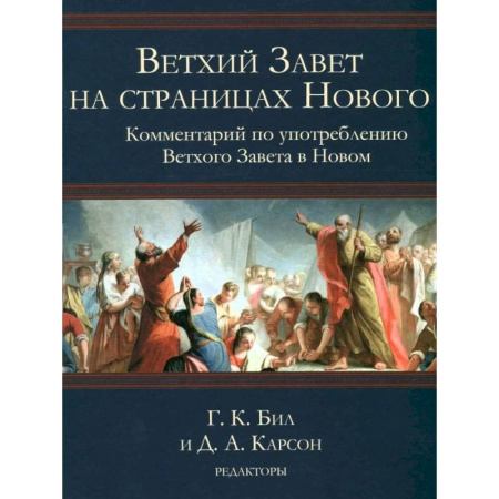 Христианство. Общие представления, книга Ветхий Завет на страницах Нового. Комментарий по употреблению Ветхого Завета в Новом. Г.К.Бил и Д.А.Карсон заказать