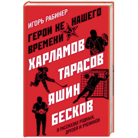 Общество, книга Герои не нашего времени. Харламов, Тарасов, Яшин, Бесков в рассказах родных, друзей и учеников заказать
