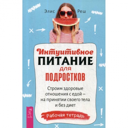 Отраслевая (прикладная) психология, книга Интуитивное питание для подростков. Строим здоровые отношения с едой - на принятии своего тела и без диет заказать