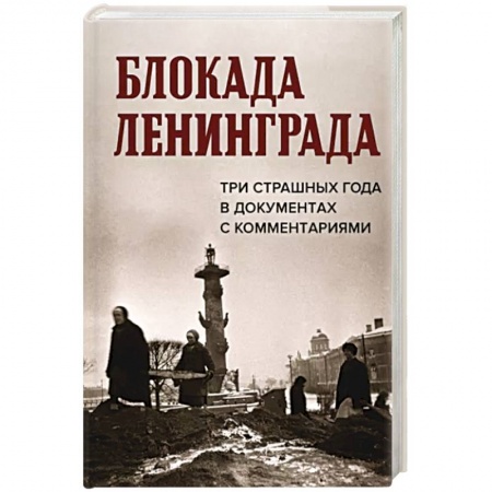 Вторая мировая война (1939-1945), книга Блокада Ленинграда.Три страшных года в документах с комментариями заказать