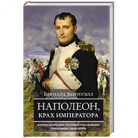Мемуары, биографии военных деятелей, книга Наполеон, крах императора. История о четырех днях, трех армиях и трех сражениях, определивших судьбы заказать
