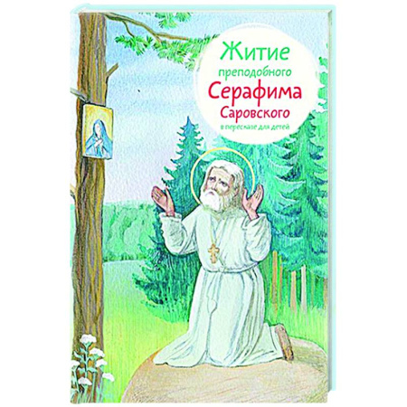 Религиозная литература для детей, книга Житие преподобного Серафима Саровского в пересказе для детей заказать