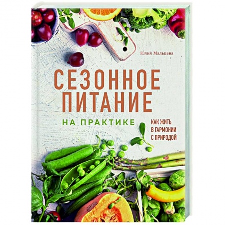 Лечебное питание. Похудание. Диеты, книга Сезонное питание на практике. Как жить в гармонии с природой заказать
