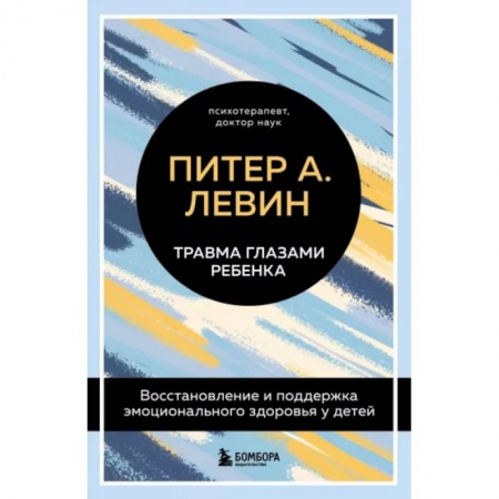 Возрастная психология, книга Травма глазами ребенка. Восстановление и поддержка эмоционального здоровья у детей заказать