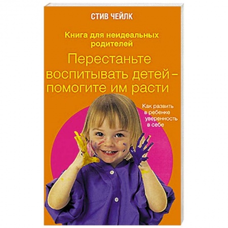 Книги, книга Перестаньте воспитывать детей - помогите им расти. Как развить в ребенке уверенность в себе заказать