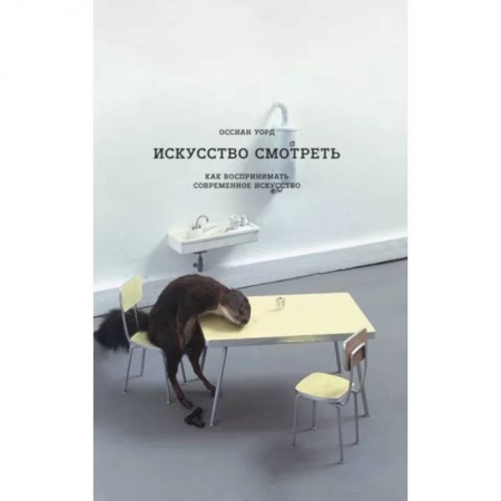 Культура. Культурология, книга Искусство смотреть. Как воспринимать  современное искусство заказать