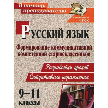 Книги, книга Русский язык. 9-11 классы. Формирование коммуникативной компетенции старшеклассников. Разработки уроков. Ситуативные упражнения заказать