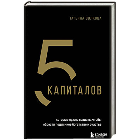 Достижение финансового благополучия, книга 5 капиталов, которые нужно создать, чтобы обрести подлинное богатство и счастье заказать